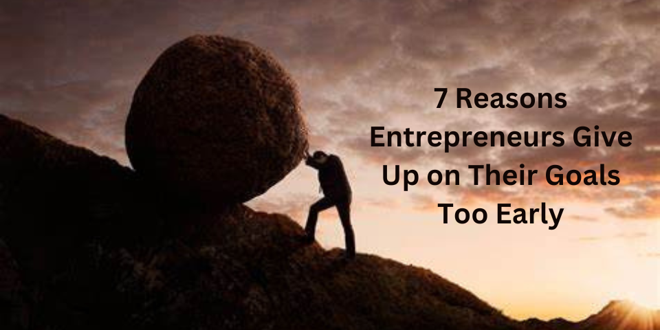 7 Reasons Entrepreneurs Give Up on Their Goals Too Early