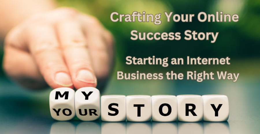 Crafting Your Online Success Story: Starting an Internet Business the Right Way