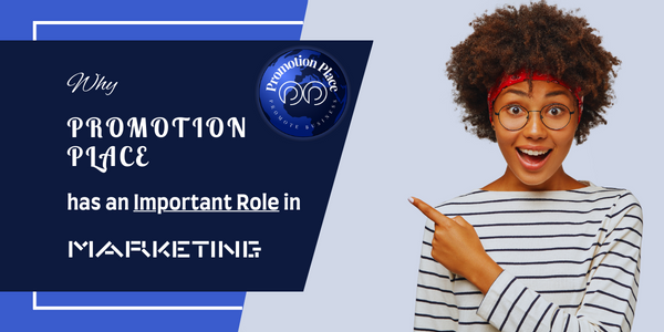 WHY PROMOTION PLACE HAS AN IMPORTANT ROLE IN MARKETING