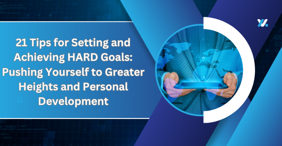 21Tips for Setting and Achieving HARD Goals: Pushing Yourself to Greater Heights and Personal Development