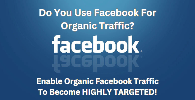 Do You Use Facebook For Organic Traffic?- Enable Organic Facebook Traffic To Become HIGHLY TARGETED!