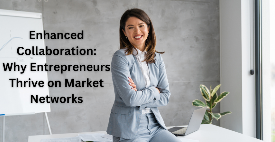 Enhanced Collaboration: Why Entrepreneurs Thrive on Market Networks