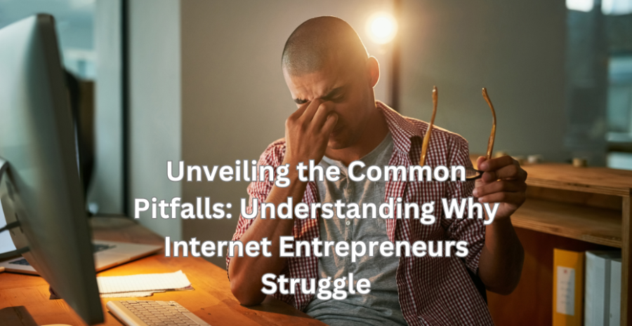 Unveiling the Common Pitfalls: Understanding Why Internet Entrepreneurs Struggle