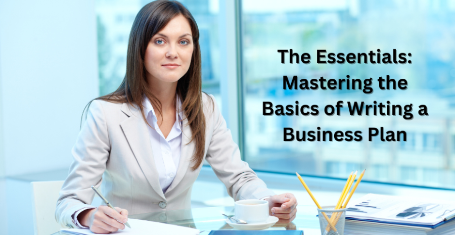 The Essentials: Mastering the Basics of Writing a Business Plan