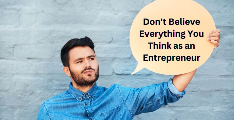 Dont Believe Everything You Think as an Entrepreneur: 10 Key Insights