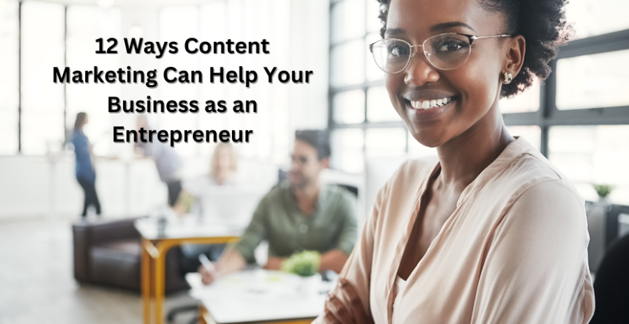 12 Ways Content Marketing Can Help Your Business as an Entrepreneur