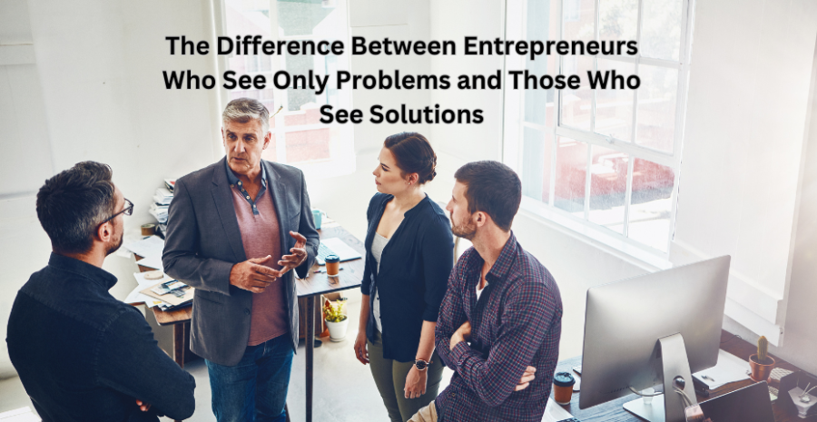 The Difference Between Entrepreneurs Who See Only Problems and Those Who See Solutions