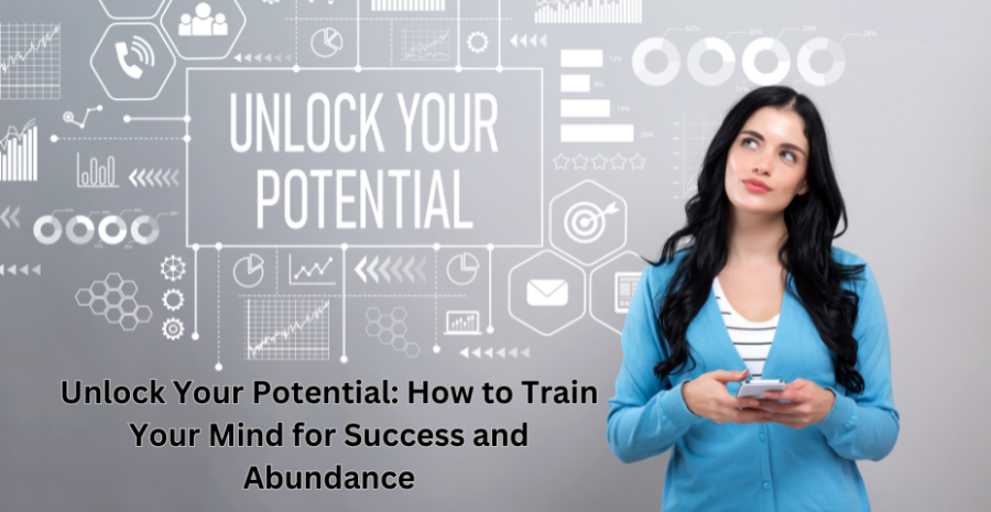 Unlock Your Potential: How to Train Your Mind for Success and Abundance