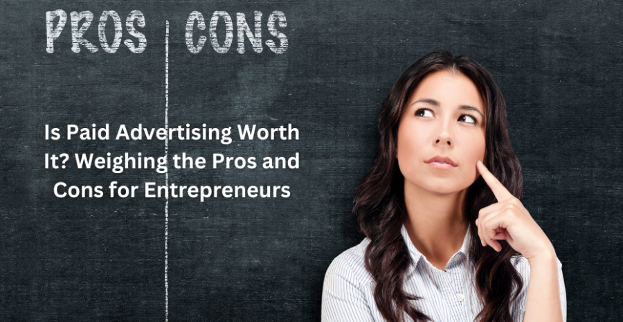 Is Paid Advertising Worth It? Weighing the Pros and Cons for Entrepreneurs