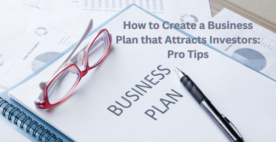 How to Create a Business Plan that Attracts Investors: Pro Tips