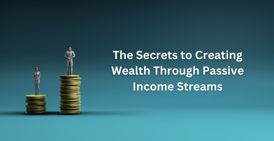 The Secrets to Creating Wealth Through Passive Income Streams