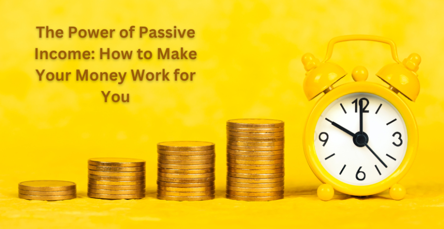 The Power of Passive Income: How to Make Your Money Work for You