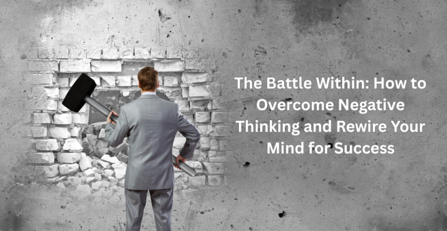 The Battle Within: How to Overcome Negative Thinking and Rewire Your Mind for Success