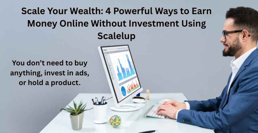 Scale Your Wealth: 4 Powerful Ways to Earn Money Online Without Investment Using Scalelup