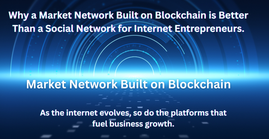 Why a Market Network Built on Blockchain is Better Than a Social Network for Internet Entrepreneurs
