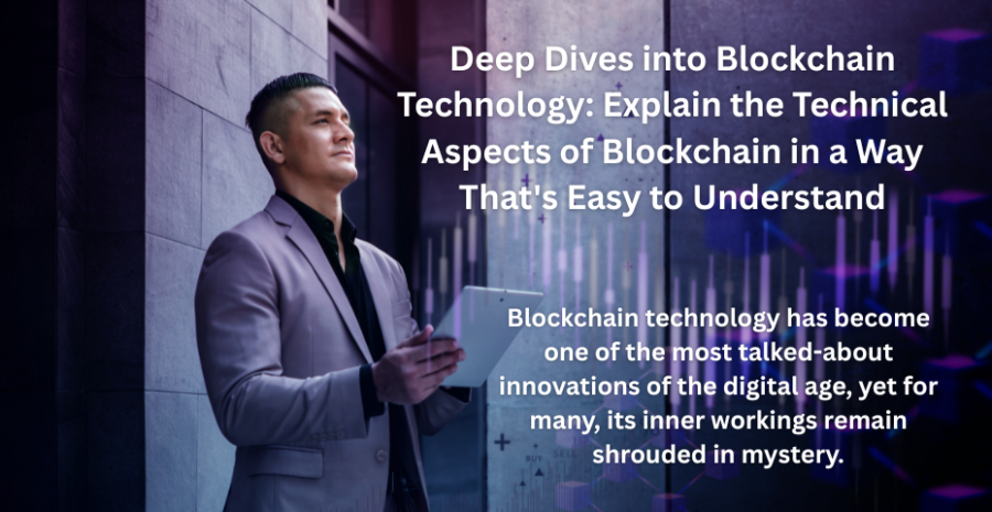 Deep Dives into Blockchain Technology: Explain the Technical Aspects of Blockchain in a Way Thats Easy to Understand