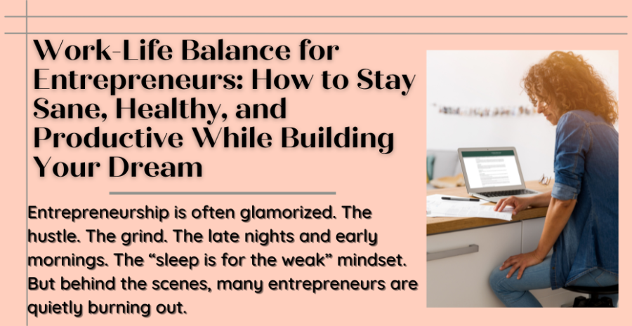 Work-Life Balance for Entrepreneurs: How to Stay Sane, Healthy, and Productive While Building Your Dream