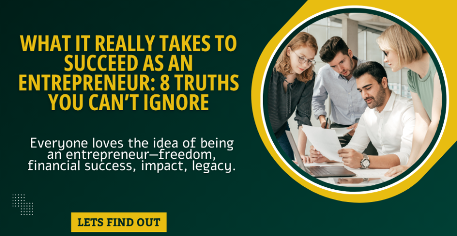 What It Really Takes to Succeed as an Entrepreneur: 8 Truths You Cant Ignore
