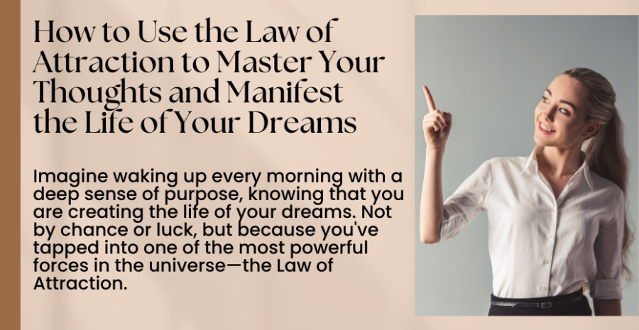 How to Use the Law of Attraction to Master Your Thoughts and Manifest the Life of Your Dreams