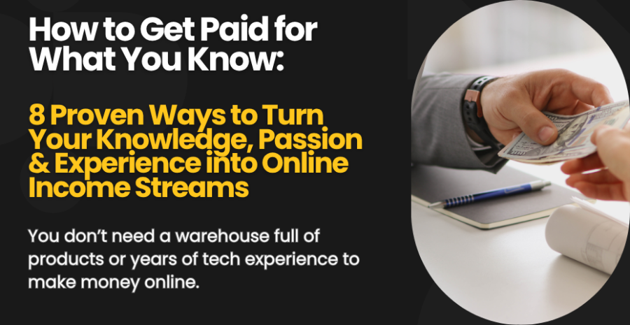 How to Get Paid for What You Know: 8 Proven Ways to Turn Your Knowledge, Passion & Experience into Online Income Streams