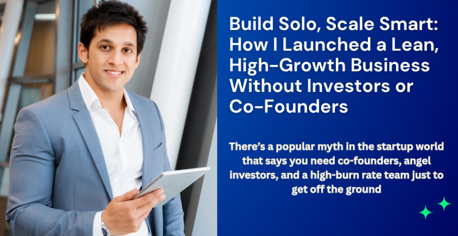 Build Solo, Scale Smart: How I Launched a Lean, High-Growth Business Without Investors or Co-Founders