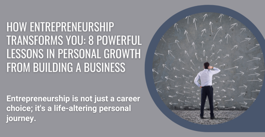 How Entrepreneurship Transforms You: 8 Powerful Lessons in Personal Growth from Building a Business