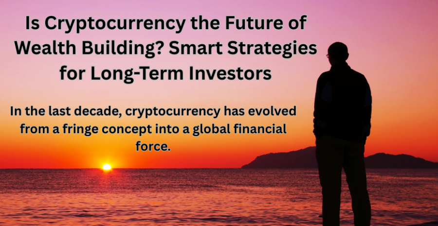 Is Cryptocurrency the Future of Wealth Building? Smart Strategies for Long-Term Investors